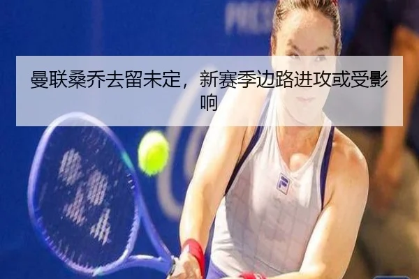 曼联桑乔去留未定，新赛季边路进攻或受影响