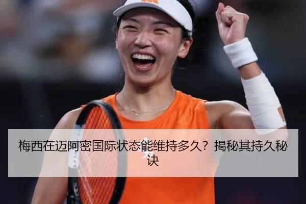 梅西在迈阿密国际状态能维持多久？揭秘其持久秘诀